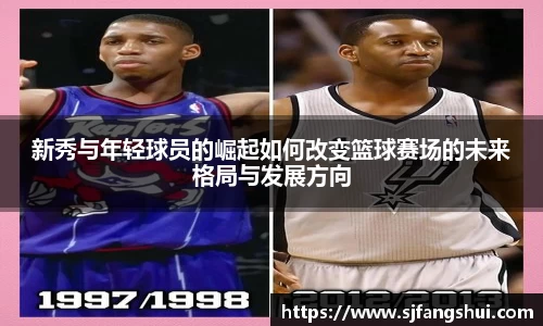 新秀与年轻球员的崛起如何改变篮球赛场的未来格局与发展方向