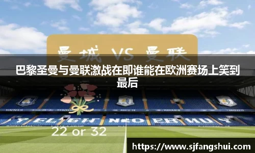 巴黎圣曼与曼联激战在即谁能在欧洲赛场上笑到最后