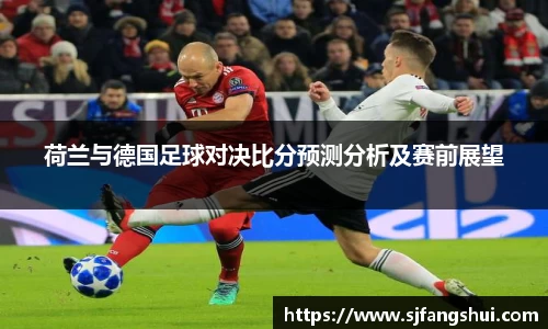荷兰与德国足球对决比分预测分析及赛前展望