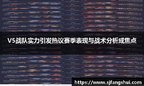 V5战队实力引发热议赛季表现与战术分析成焦点