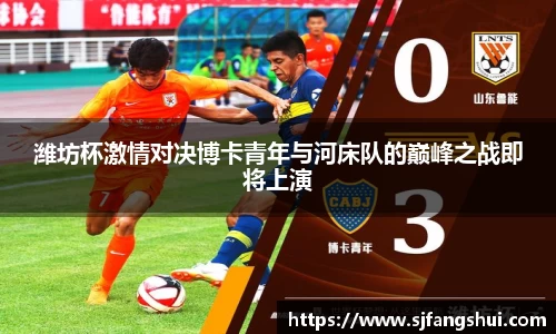 潍坊杯激情对决博卡青年与河床队的巅峰之战即将上演